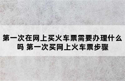 第一次在网上买火车票需要办理什么吗 第一次买网上火车票步骤